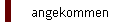 angekommen